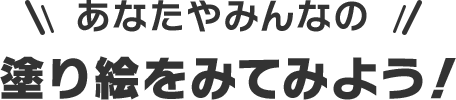 あなたやみんなの塗り絵をみてみよう！